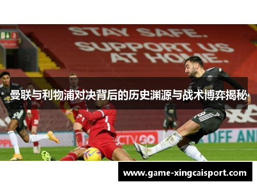 曼联与利物浦对决背后的历史渊源与战术博弈揭秘
