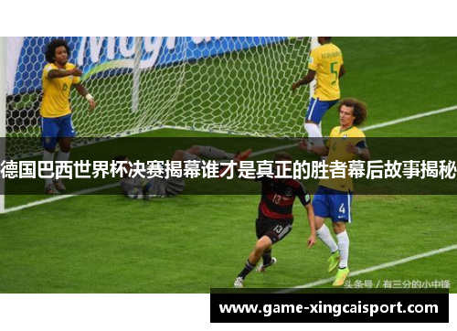 德国巴西世界杯决赛揭幕谁才是真正的胜者幕后故事揭秘
