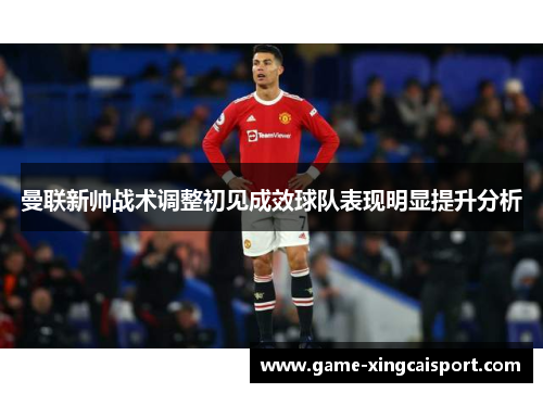 曼联新帅战术调整初见成效球队表现明显提升分析