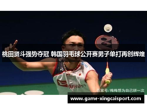 桃田贤斗强势夺冠 韩国羽毛球公开赛男子单打再创辉煌