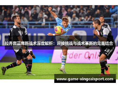 拉齐奥蓝鹰新战术深度解析：迎接挑战与战术革新的完美结合