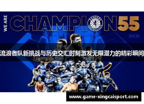 流浪者队新挑战与历史交汇时刻激发无限潜力的精彩瞬间