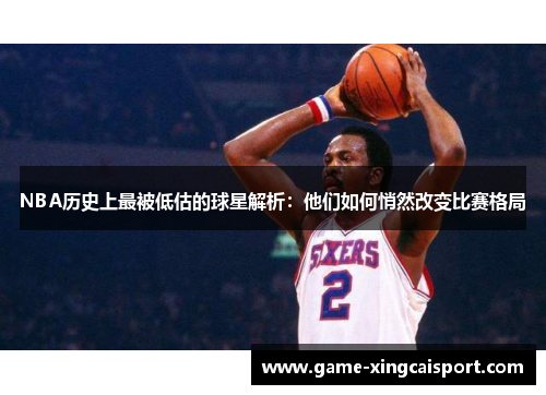 NBA历史上最被低估的球星解析：他们如何悄然改变比赛格局