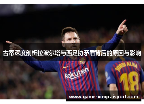 古蒂深度剖析拉波尔塔与西足协矛盾背后的原因与影响
