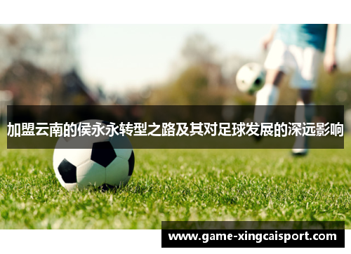 加盟云南的侯永永转型之路及其对足球发展的深远影响