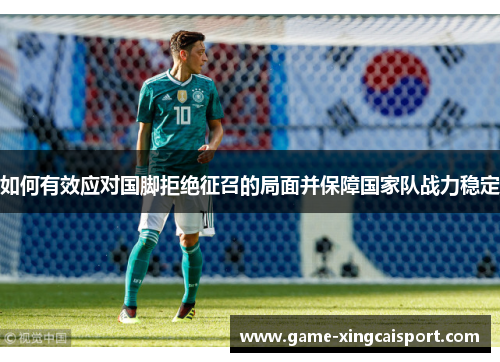 如何有效应对国脚拒绝征召的局面并保障国家队战力稳定