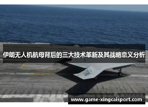 伊朗无人机航母背后的三大技术革新及其战略意义分析