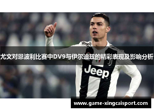 尤文对恩波利比赛中DV9与伊尔迪兹的精彩表现及影响分析