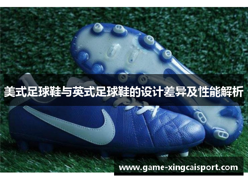 美式足球鞋与英式足球鞋的设计差异及性能解析