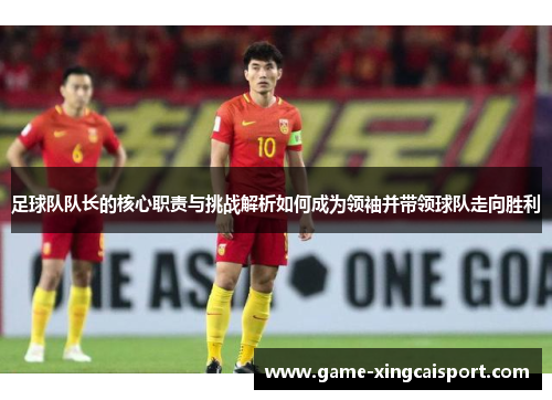 足球队队长的核心职责与挑战解析如何成为领袖并带领球队走向胜利
